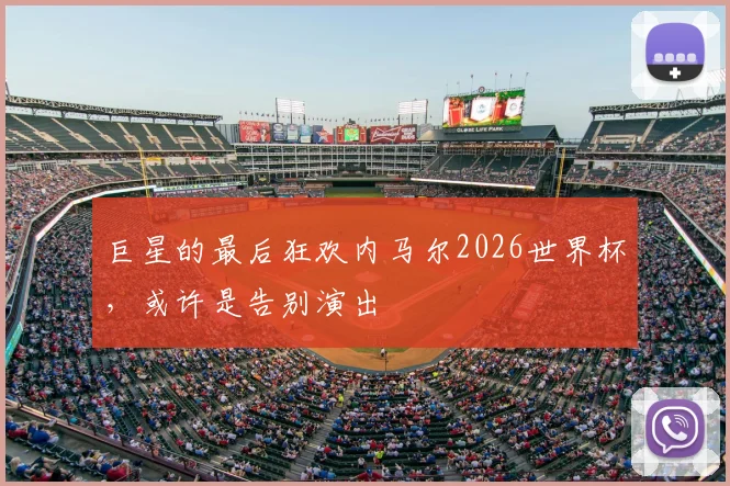 巨星的最后狂欢内马尔2026世界杯,或许是告别演出