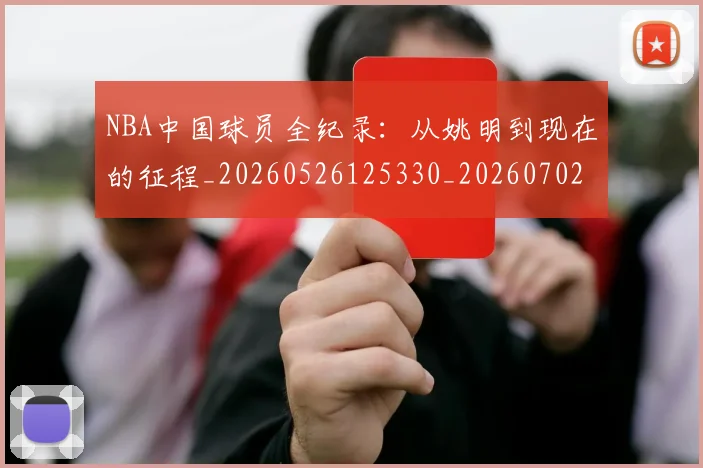 NBA中国球员全纪录：从姚明到现在的征程_20260526125330_20260702044917