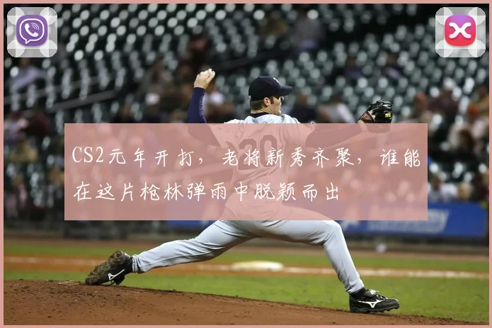 CS2元年开打，老将新秀齐聚，谁能在这片枪林弹雨中脱颖而出