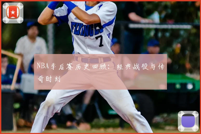 NBA季后赛历史回顾:经典战役与传奇时刻