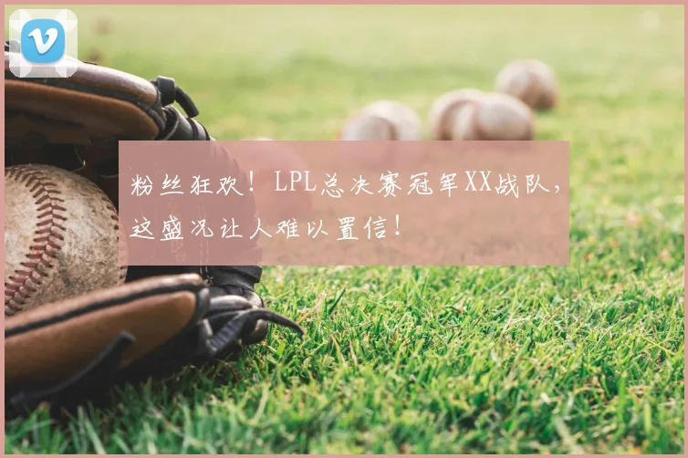 粉丝狂欢!LPL总决赛冠军XX战队,这盛况让人难以置信!