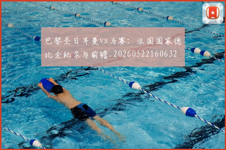 巴黎圣日耳曼vs马赛：法国国家德比全纪录与前瞻_20260522160632