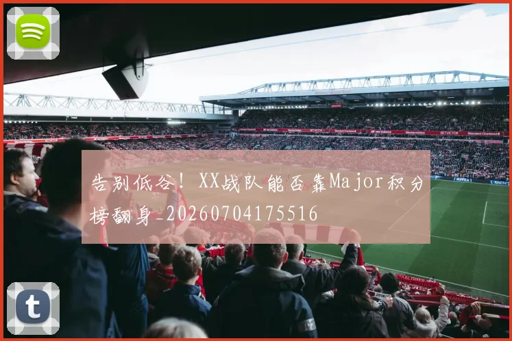 告别低谷!XX战队能否靠Major积分榜翻身_20260704175516