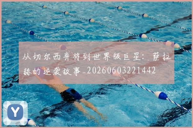 从切尔西弃将到世界级巨星:萨拉赫的逆袭故事_20260603221442