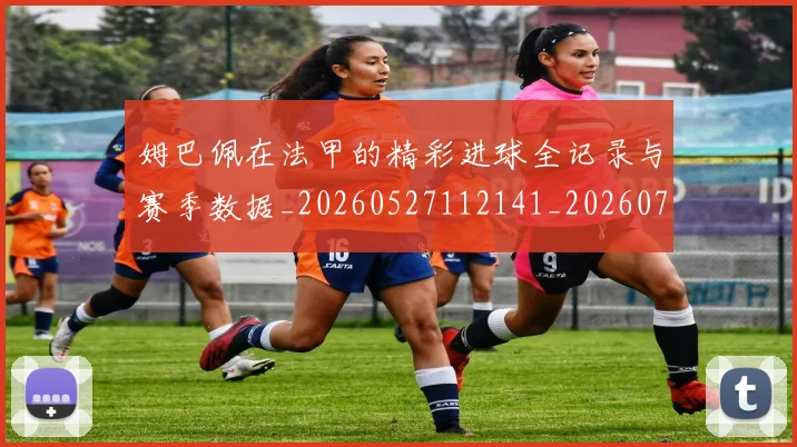姆巴佩在法甲的精彩进球全记录与赛季数据_20260527112141_20260707023744