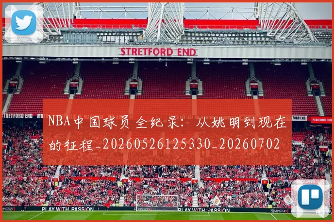 NBA中国球员全纪录：从姚明到现在的征程_20260526125330_20260702044917