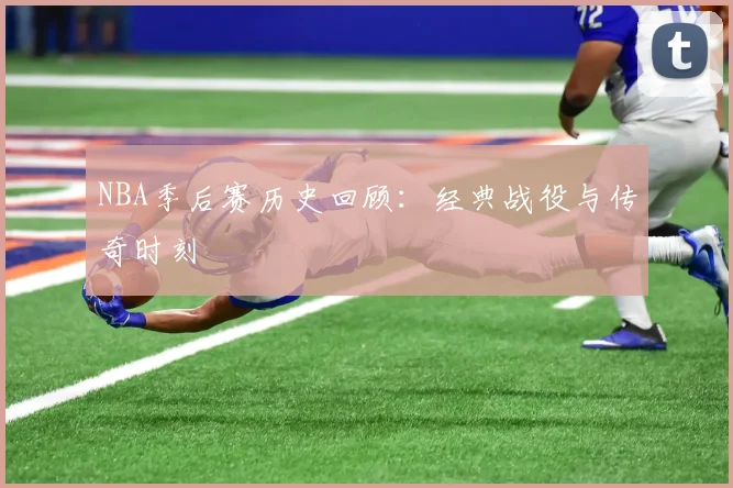 NBA季后赛历史回顾:经典战役与传奇时刻