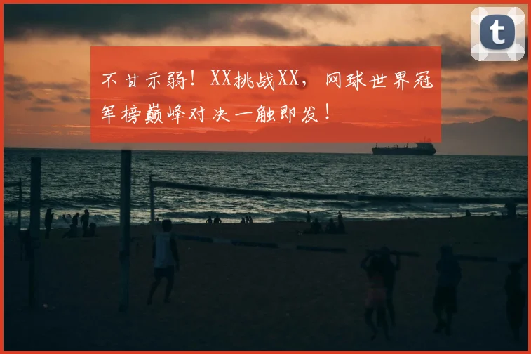 不甘示弱！XX挑战XX，网球世界冠军榜巅峰对决一触即发！