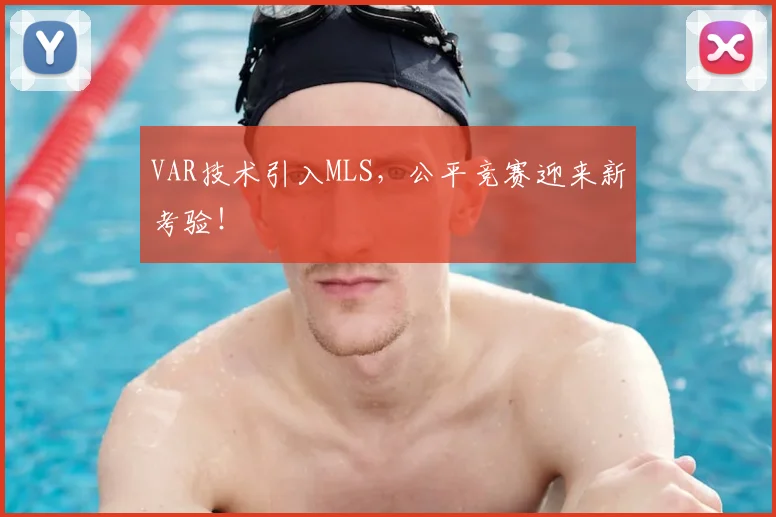 VAR技术引入MLS,公平竞赛迎来新考验!