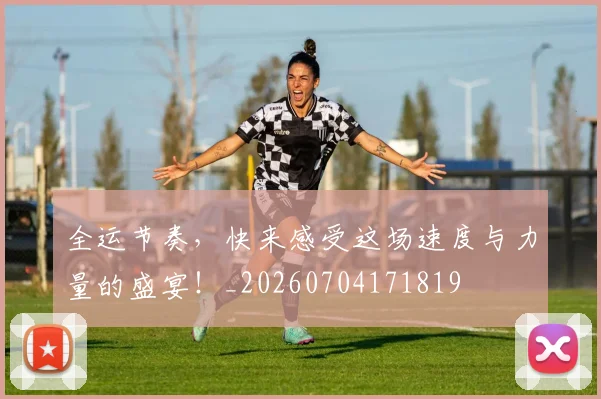 全运节奏,快来感受这场速度与力量的盛宴!_20260704171819