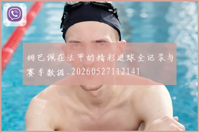姆巴佩在法甲的精彩进球全记录与赛季数据_20260527112141