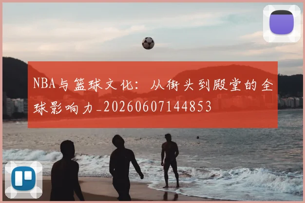 NBA与篮球文化：从街头到殿堂的全球影响力_20260607144853