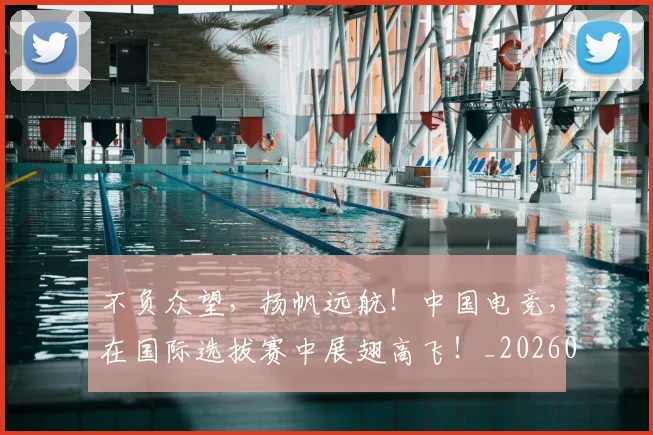 不负众望,扬帆远航!中国电竞,在国际选拔赛中展翅高飞!_20260702175421