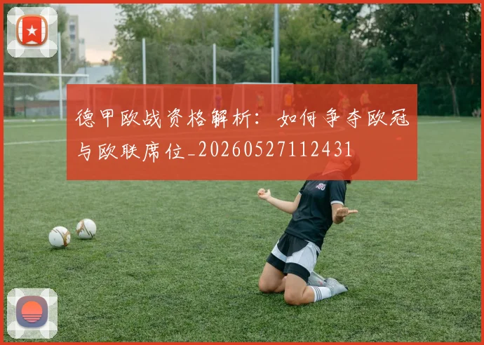 德甲欧战资格解析：如何争夺欧冠与欧联席位_20260527112431