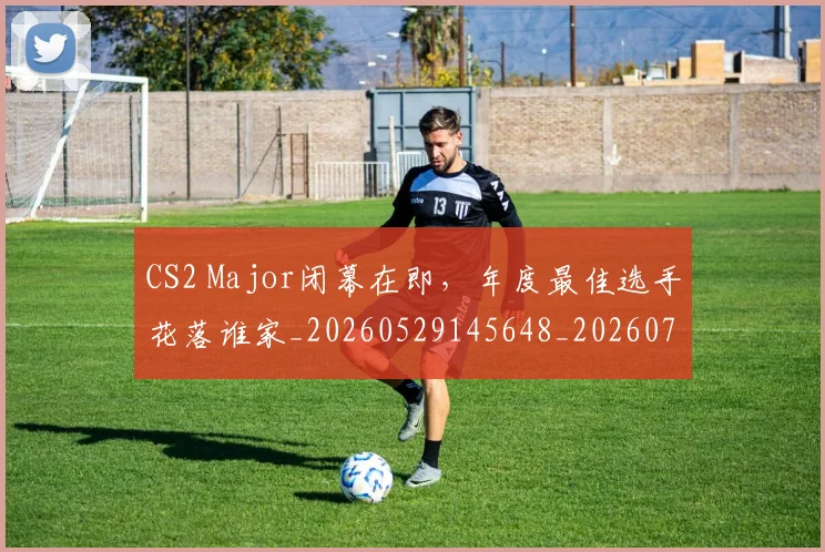 CS2 Major闭幕在即,年度最佳选手花落谁家_20260529145648_20260702041235