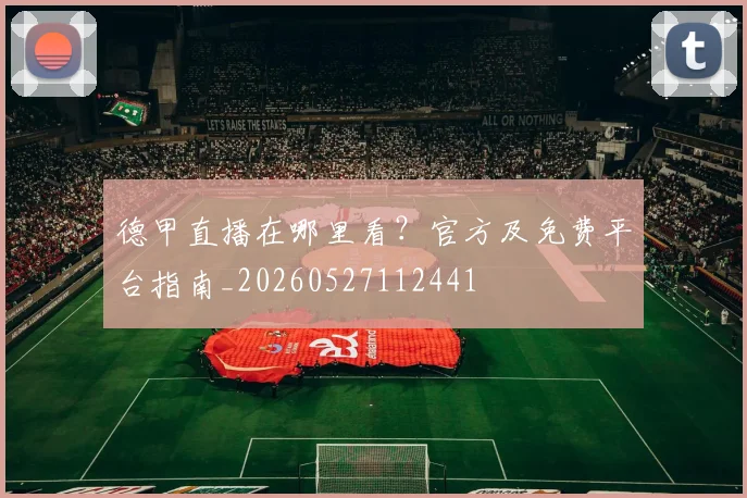 德甲直播在哪里看?官方及免费平台指南_20260527112441