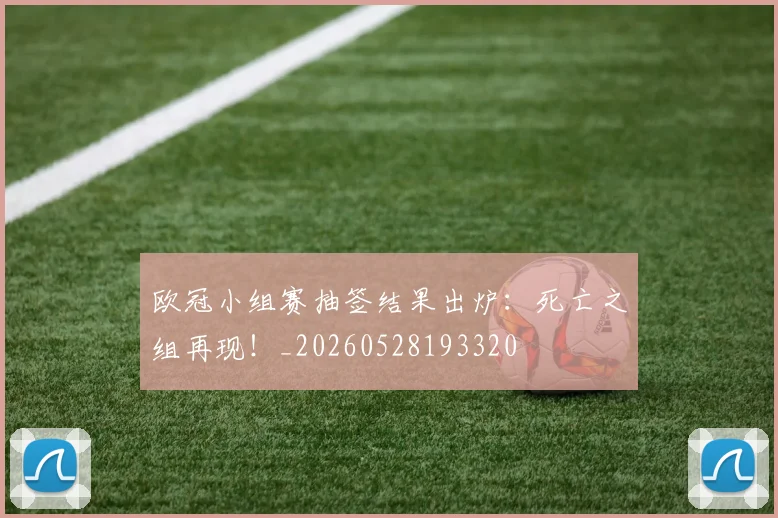 欧冠小组赛抽签结果出炉：死亡之组再现！_20260528193320