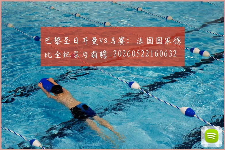 巴黎圣日耳曼vs马赛:法国国家德比全纪录与前瞻_20260522160632