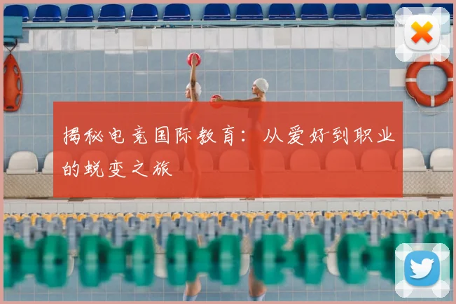 揭秘电竞国际教育:从爱好到职业的蜕变之旅